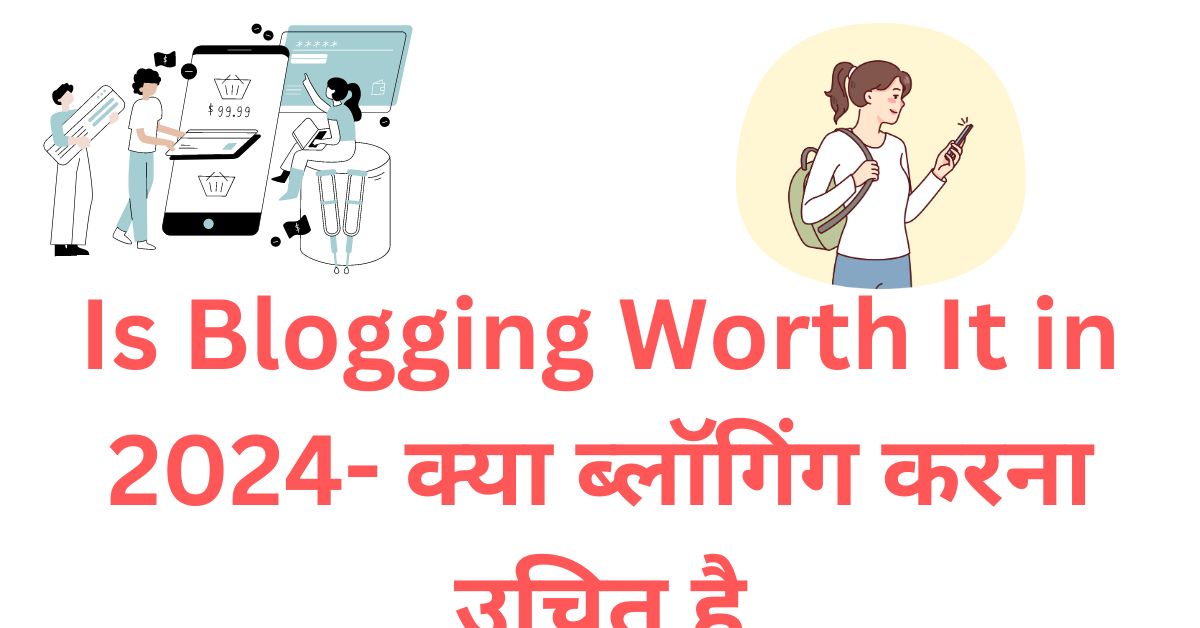 Is Blogging Worth It in 2024- क्या ब्लॉगिंग करना उचित है